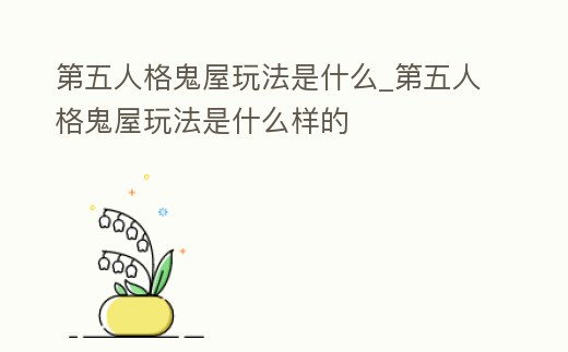 第五人格鬼屋玩法是什么_第五人格鬼屋玩法是什么樣的