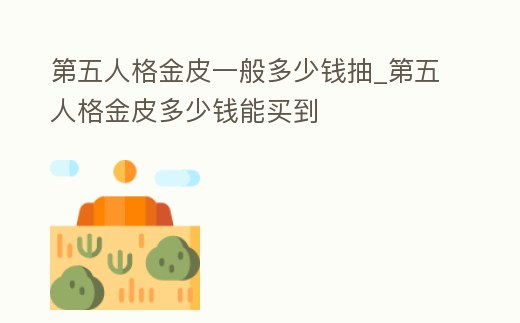 第五人格金皮一般多少錢抽_第五人格金皮多少錢能買到