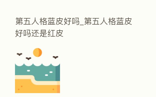 第五人格藍皮好嗎_第五人格藍皮好嗎還是紅皮