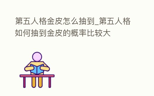第五人格金皮怎么抽到_第五人格如何抽到金皮的概率比較大