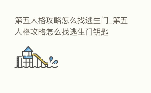 第五人格攻略怎么找逃生門_第五人格攻略怎么找逃生門鑰匙