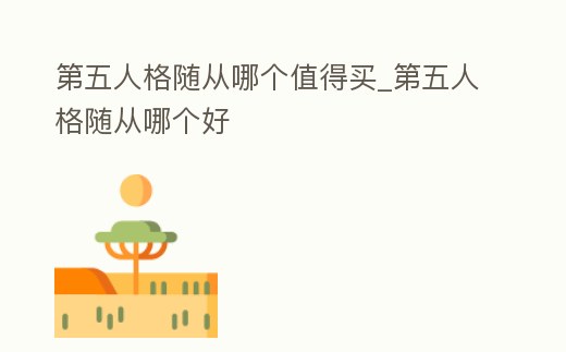 第五人格隨從哪個值得買_第五人格隨從哪個好