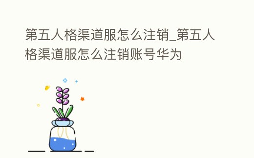 第五人格渠道服怎么注銷_第五人格渠道服怎么注銷賬號華為