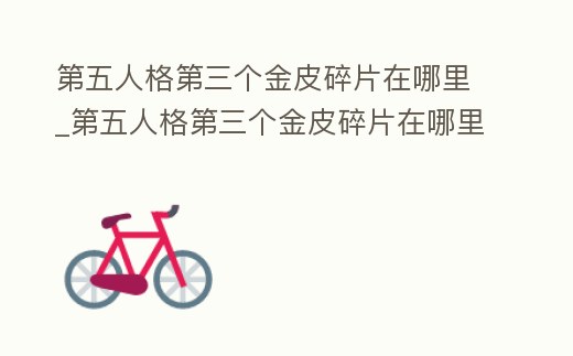 第五人格第三個(gè)金皮碎片在哪里_第五人格第三個(gè)金皮碎片在哪里獲得
