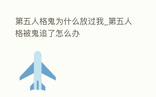 第五人格鬼為什么放過我_第五人格被鬼追了怎么辦