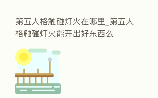 第五人格觸碰燈火在哪里_第五人格觸碰燈火能開出好東西么