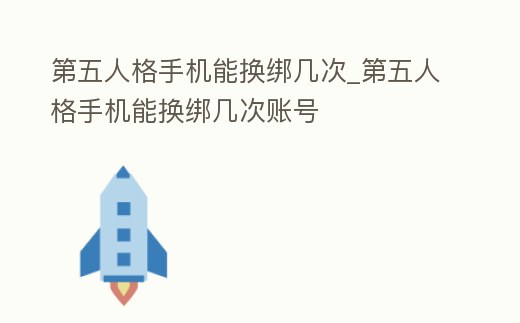 第五人格手機能換綁幾次_第五人格手機能換綁幾次賬號