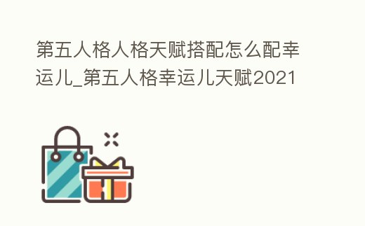 第五人格人格天賦搭配怎么配幸運兒_第五人格幸運兒天賦2021