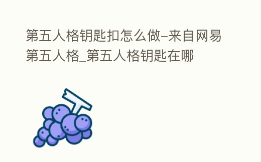 第五人格鑰匙扣怎么做-來自網(wǎng)易第五人格_第五人格鑰匙在哪