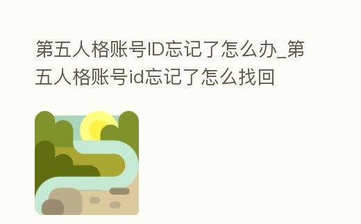 第五人格賬號ID忘記了怎么辦_第五人格賬號id忘記了怎么找回