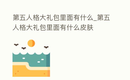 第五人格大禮包里面有什么_第五人格大禮包里面有什么皮膚