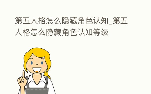 第五人格怎么隱藏角色認(rèn)知_第五人格怎么隱藏角色認(rèn)知等級