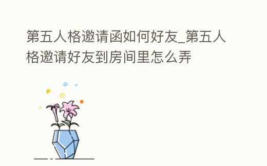 第五人格邀請函如何好友_第五人格邀請好友到房間里怎么弄