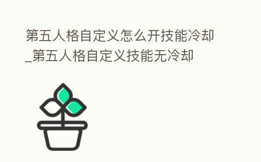 第五人格自定義怎么開技能冷卻_第五人格自定義技能無冷卻