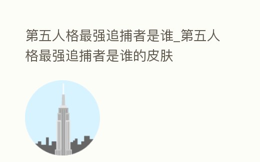 第五人格最強追捕者是誰_第五人格最強追捕者是誰的皮膚
