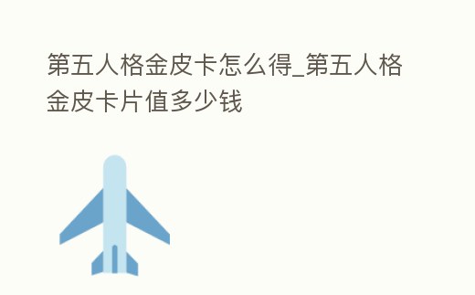 第五人格金皮卡怎么得_第五人格金皮卡片值多少錢