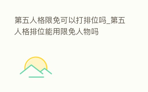 第五人格限免可以打排位嗎_第五人格排位能用限免人物嗎