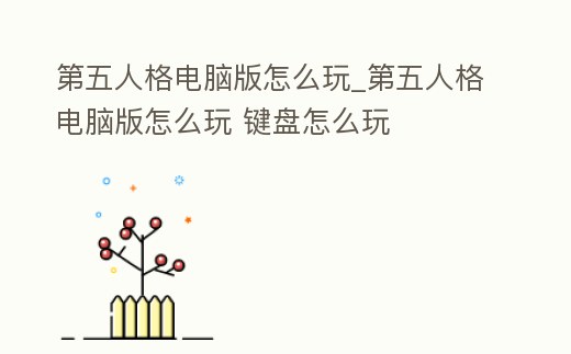 第五人格電腦版怎么玩_第五人格電腦版怎么玩 鍵盤怎么玩
