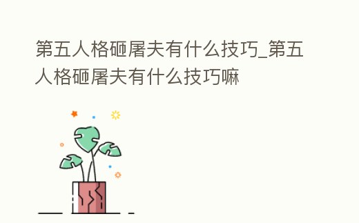 第五人格砸屠夫有什么技巧_第五人格砸屠夫有什么技巧嘛