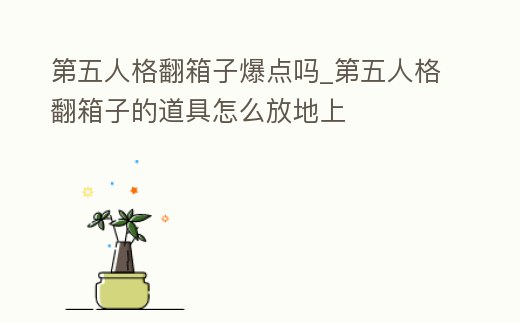 第五人格翻箱子爆點(diǎn)嗎_第五人格翻箱子的道具怎么放地上