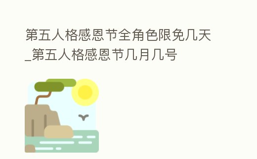 第五人格感恩節全角色限免幾天_第五人格感恩節幾月幾號