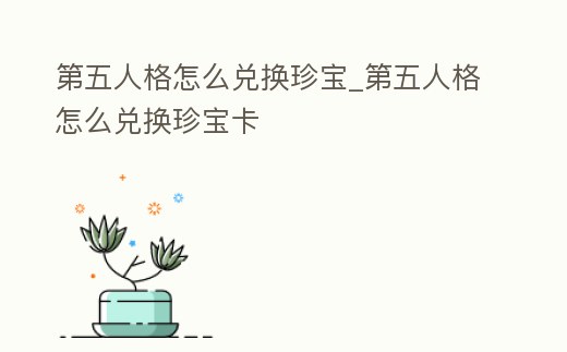 第五人格怎么兌換珍寶_第五人格怎么兌換珍寶卡