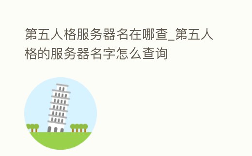 第五人格服務器名在哪查_第五人格的服務器名字怎么查詢