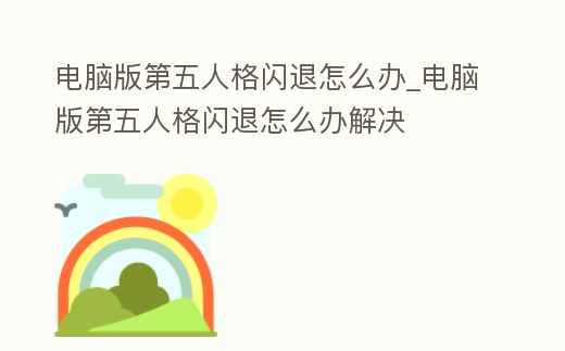 電腦版第五人格閃退怎么辦_電腦版第五人格閃退怎么辦解決