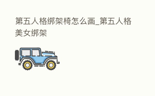 第五人格綁架椅怎么畫_第五人格美女綁架