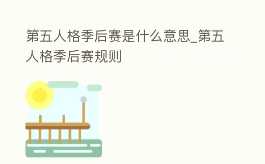 第五人格季后賽是什么意思_第五人格季后賽規則