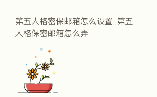 第五人格密保郵箱怎么設(shè)置_第五人格保密郵箱怎么弄