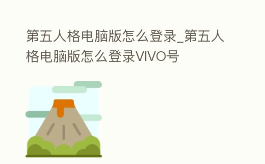 第五人格電腦版怎么登錄_第五人格電腦版怎么登錄VIVO號