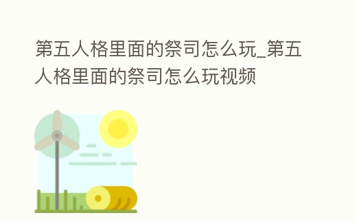 第五人格里面的祭司怎么玩_第五人格里面的祭司怎么玩視頻
