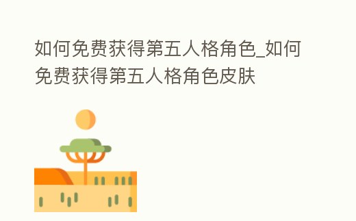 如何免費獲得第五人格角色_如何免費獲得第五人格角色皮膚