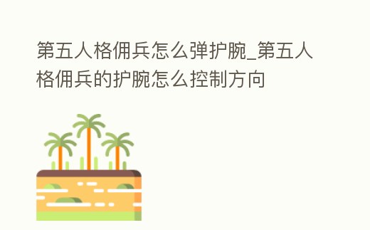 第五人格傭兵怎么彈護腕_第五人格傭兵的護腕怎么控制方向