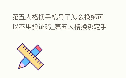 第五人格換手機號了怎么換綁可以不用驗證碼_第五人格換綁定手機號