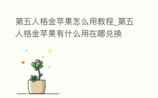 第五人格金蘋果怎么用教程_第五人格金蘋果有什么用在哪兌換
