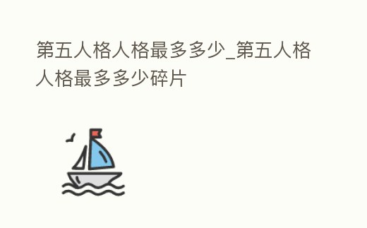 第五人格人格最多多少_第五人格人格最多多少碎片