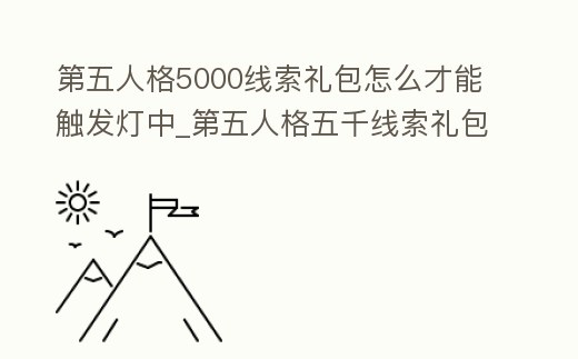 第五人格5000線索禮包怎么才能觸發燈中_第五人格五千線索禮包