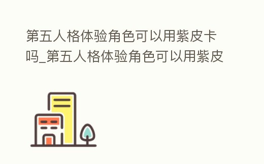 第五人格體驗角色可以用紫皮卡嗎_第五人格體驗角色可以用紫皮卡嗎