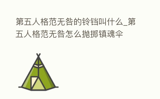 第五人格范無咎的鈴鐺叫什么_第五人格范無咎怎么拋擲鎮魂傘