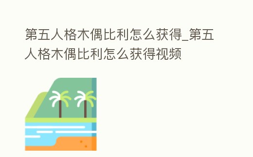第五人格木偶比利怎么獲得_第五人格木偶比利怎么獲得視頻