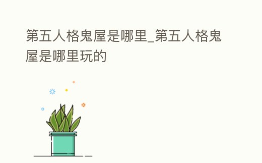 第五人格鬼屋是哪里_第五人格鬼屋是哪里玩的