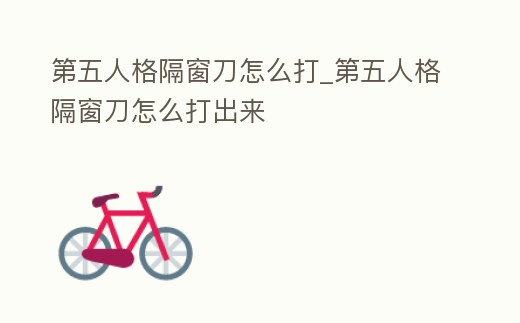 第五人格隔窗刀怎么打_第五人格隔窗刀怎么打出來