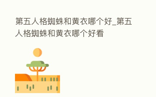 第五人格蜘蛛和黃衣哪個好_第五人格蜘蛛和黃衣哪個好看