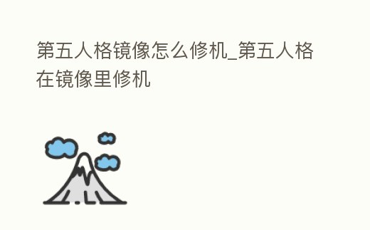 第五人格鏡像怎么修機_第五人格在鏡像里修機