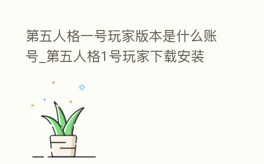 第五人格一號玩家版本是什么賬號_第五人格1號玩家下載安裝
