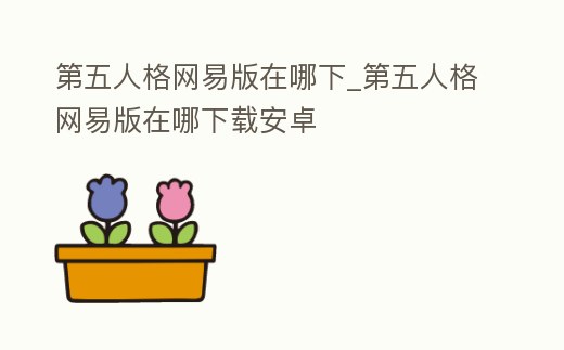 第五人格網易版在哪下_第五人格網易版在哪下載安卓