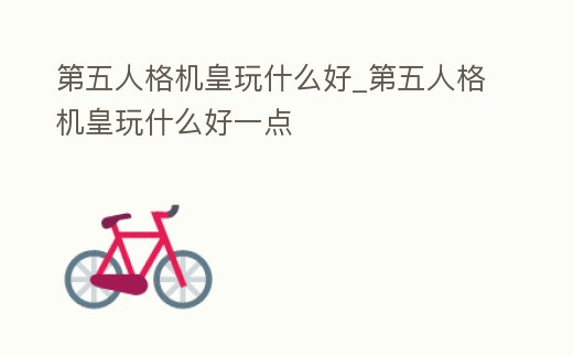 第五人格機皇玩什么好_第五人格機皇玩什么好一點