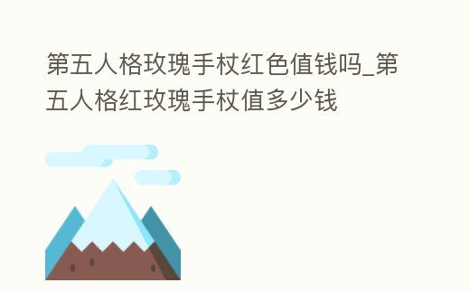 第五人格玫瑰手杖紅色值錢嗎_第五人格紅玫瑰手杖值多少錢